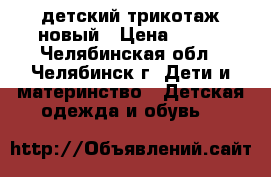 детский трикотаж новый › Цена ­ 350 - Челябинская обл., Челябинск г. Дети и материнство » Детская одежда и обувь   